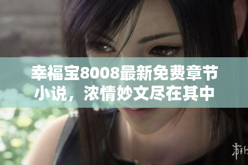 幸福宝8008最新免费章节小说，浓情妙文尽在其中