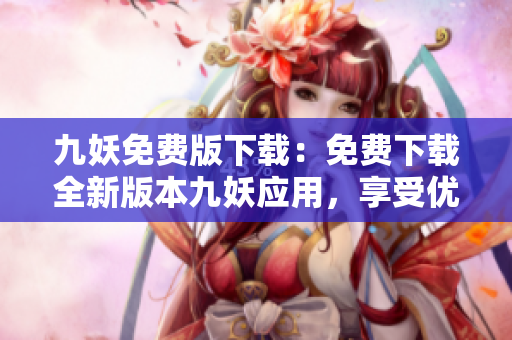 九妖免费版下载：免费下载全新版本九妖应用，享受优质手机应用资源!