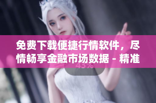 免费下载便捷行情软件，尽情畅享金融市场数据 - 精准行情软件app网站