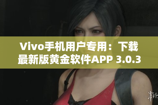 Vivo手机用户专用：下载最新版黄金软件APP 3.0.3，体验升级版功能