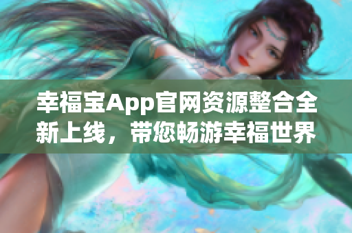 幸福宝App官网资源整合全新上线，带您畅游幸福世界