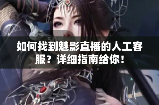 如何找到魅影直播的人工客服？详细指南给你！