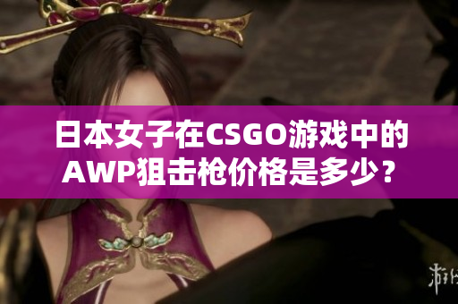 日本女子在CSGO游戏中的AWP狙击枪价格是多少？