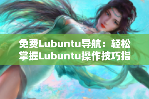 免费Lubuntu导航：轻松掌握Lubuntu操作技巧指南