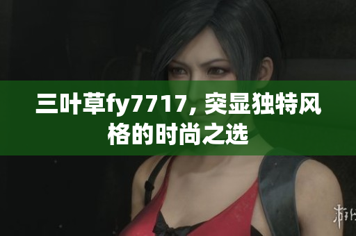 三叶草fy7717, 突显独特风格的时尚之选