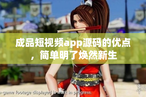 成品短视频app源码的优点，简单明了焕然新生