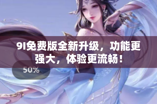 9I免费版全新升级，功能更强大，体验更流畅！