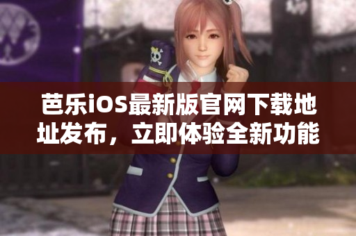 芭乐iOS最新版官网下载地址发布，立即体验全新功能