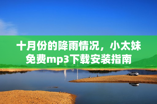 十月份的降雨情况，小太妹免费mp3下载安装指南