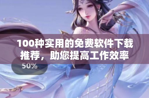 100种实用的免费软件下载推荐，助您提高工作效率