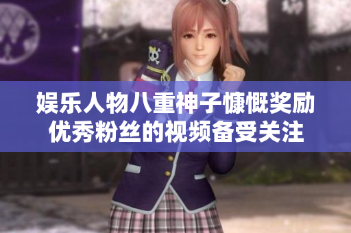 娱乐人物八重神子慷慨奖励优秀粉丝的视频备受关注