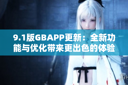9.1版GBAPP更新：全新功能与优化带来更出色的体验