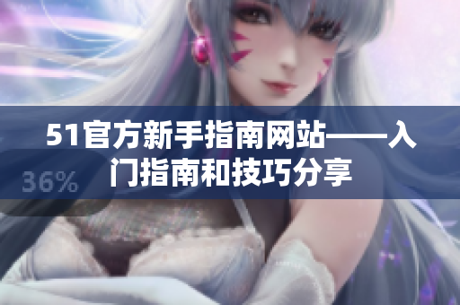 51官方新手指南网站——入门指南和技巧分享