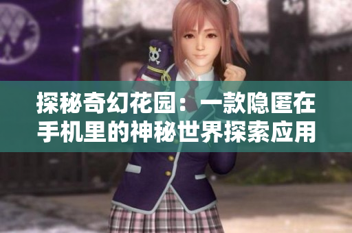 探秘奇幻花园：一款隐匿在手机里的神秘世界探索应用