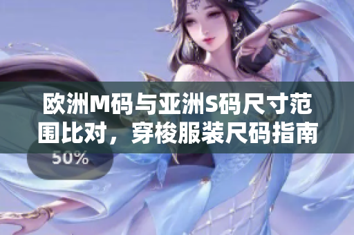 欧洲M码与亚洲S码尺寸范围比对，穿梭服装尺码指南