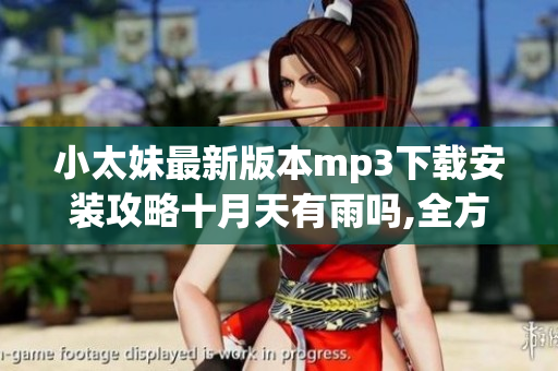小太妹最新版本mp3下载安装攻略十月天有雨吗,全方位解读