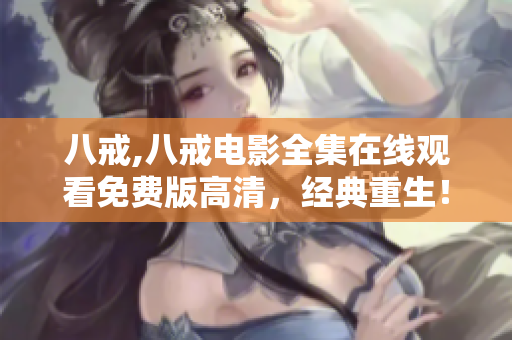八戒,八戒电影全集在线观看免费版高清，经典重生！