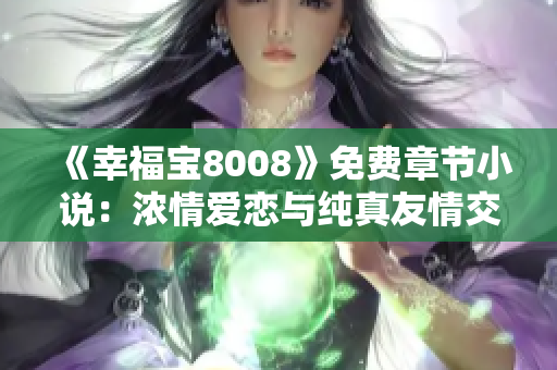 《幸福宝8008》免费章节小说：浓情爱恋与纯真友情交织，带你走进幸福的世界