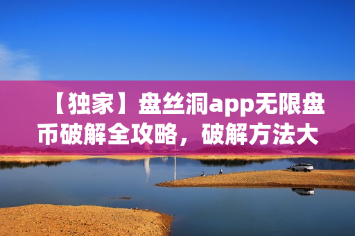 【独家】盘丝洞app无限盘币破解全攻略，破解方法大揭秘! 