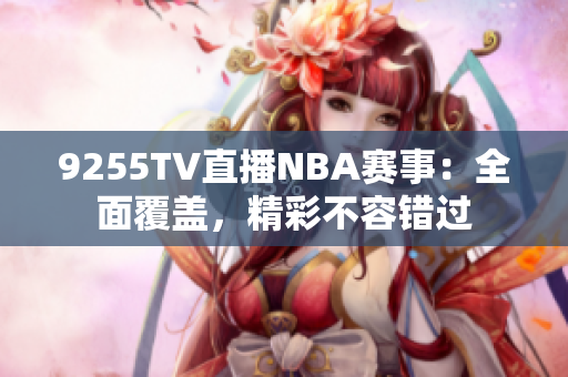 9255TV直播NBA赛事：全面覆盖，精彩不容错过