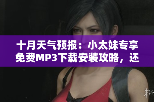 十月天气预报：小太妹专享免费MP3下载安装攻略，还有雨吗？