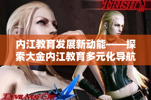 内江教育发展新动能——探索大金内江教育多元化导航路径
