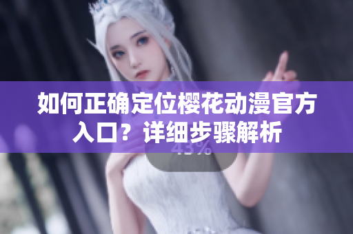 如何正确定位樱花动漫官方入口？详细步骤解析