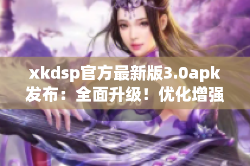xkdsp官方最新版3.0apk发布：全面升级！优化增强功能更强大，体验更流畅