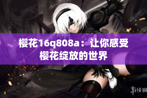 樱花16q808a：让你感受樱花绽放的世界
