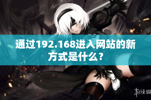 通过192.168进入网站的新方式是什么？
