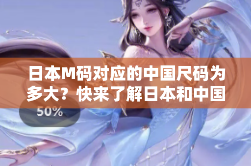 日本M码对应的中国尺码为多大？快来了解日本和中国服装尺码的换算！