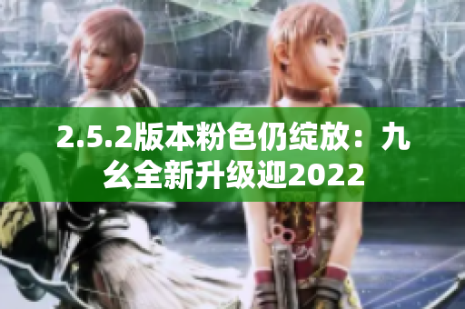 2.5.2版本粉色仍绽放：九幺全新升级迎2022