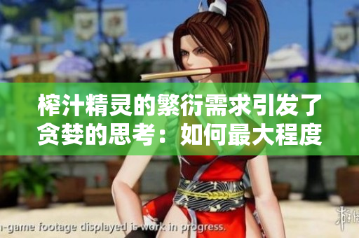 榨汁精灵的繁衍需求引发了贪婪的思考：如何最大程度地满足精灵的生长和繁殖要求？