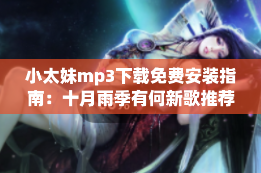 小太妹mp3下载免费安装指南：十月雨季有何新歌推荐？