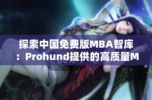探索中国免费版MBA智库：Prohund提供的高质量MBA学习资源