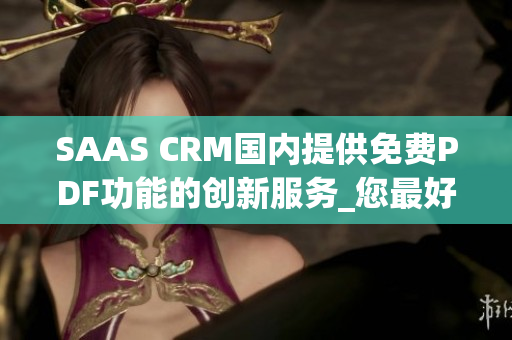 SAAS CRM国内提供免费PDF功能的创新服务_您最好的选择