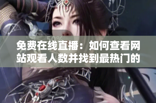 免费在线直播：如何查看网站观看人数并找到最热门的直播节目