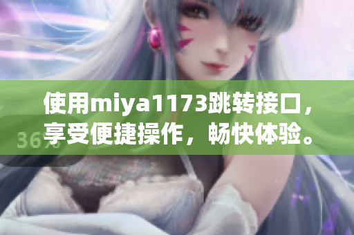 使用miya1173跳转接口，享受便捷操作，畅快体验。