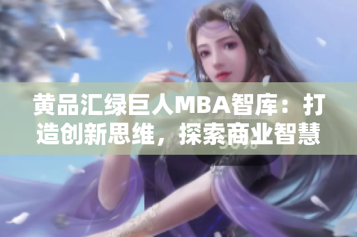 黄品汇绿巨人MBA智库：打造创新思维，探索商业智慧