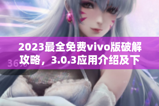 2023最全免费vivo版破解攻略，3.0.3应用介绍及下载指南