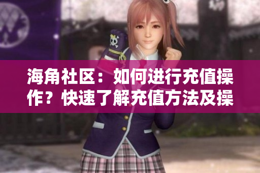 海角社区：如何进行充值操作？快速了解充值方法及操作指南