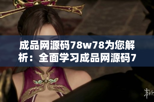 成品网源码78w78为您解析：全面学习成品网源码78w78的优质教程