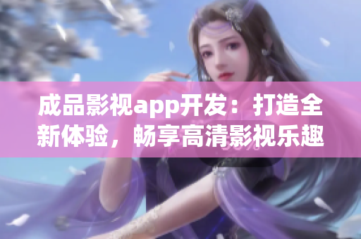 成品影视app开发：打造全新体验，畅享高清影视乐趣