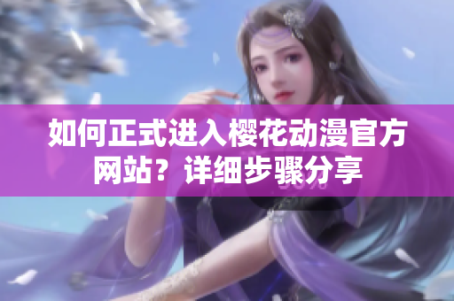 如何正式进入樱花动漫官方网站？详细步骤分享