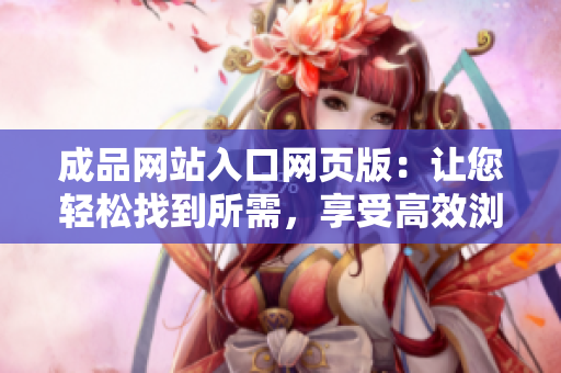 成品网站入口网页版：让您轻松找到所需，享受高效浏览体验