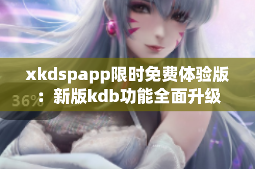 xkdspapp限时免费体验版：新版kdb功能全面升级