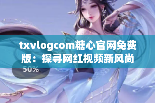 txvlogcom糖心官网免费版：探寻网红视频新风尚