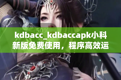 kdbacc_kdbaccapk小科新版免费使用，程序高效运行