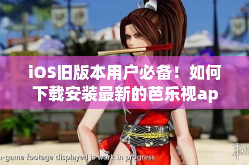 iOS旧版本用户必备！如何下载安装最新的芭乐视app？