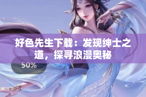 好色先生下载：发现绅士之道，探寻浪漫奥秘